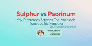 Sulphur vs Psorinum: Key Differences Between Top Antipsoric Homeopathic Remedies | Dr. Hussain Kaisrani